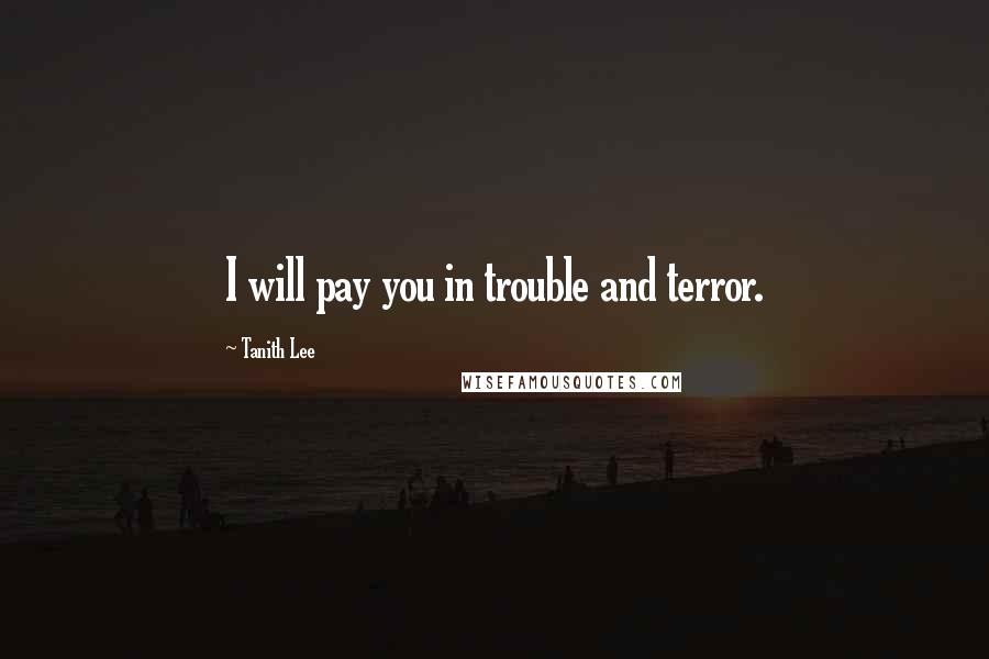 Tanith Lee Quotes: I will pay you in trouble and terror.