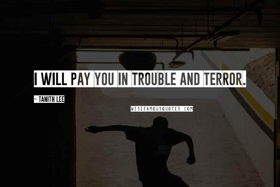 Tanith Lee Quotes: I will pay you in trouble and terror.