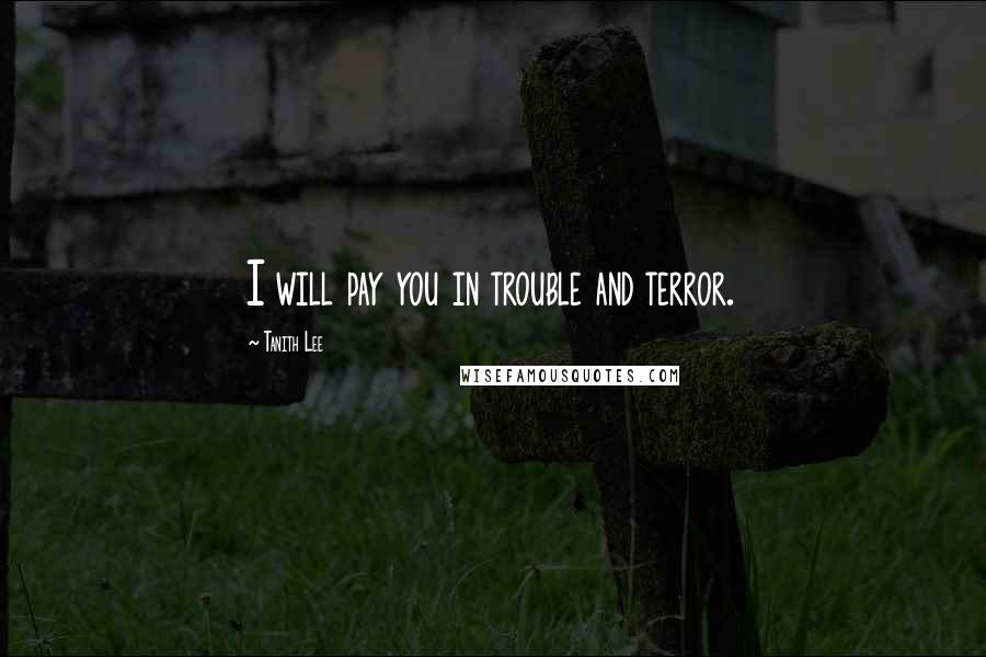 Tanith Lee Quotes: I will pay you in trouble and terror.