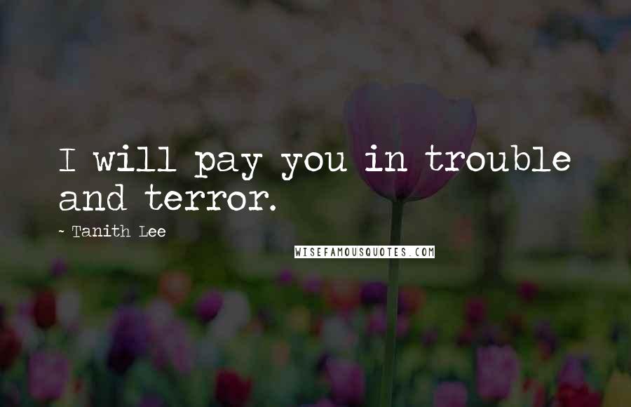 Tanith Lee Quotes: I will pay you in trouble and terror.