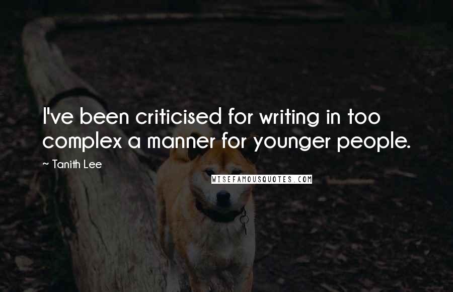Tanith Lee Quotes: I've been criticised for writing in too complex a manner for younger people.