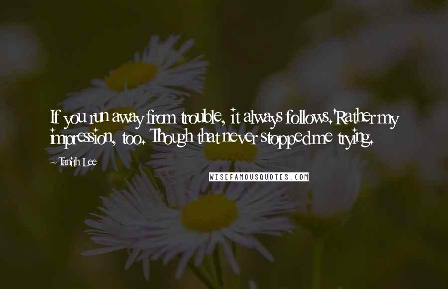 Tanith Lee Quotes: If you run away from trouble, it always follows.'Rather my impression, too. Though that never stopped me trying.