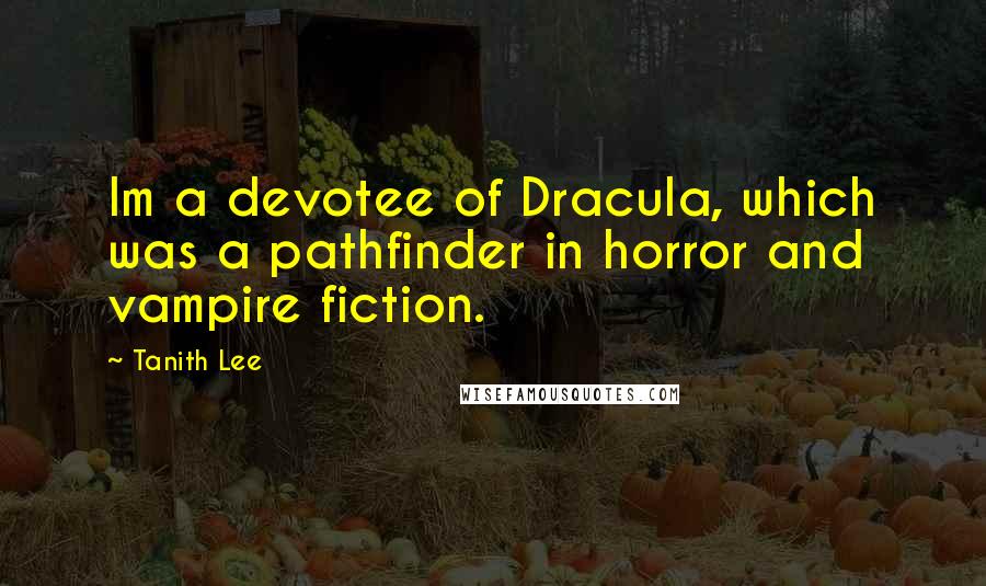 Tanith Lee Quotes: Im a devotee of Dracula, which was a pathfinder in horror and vampire fiction.