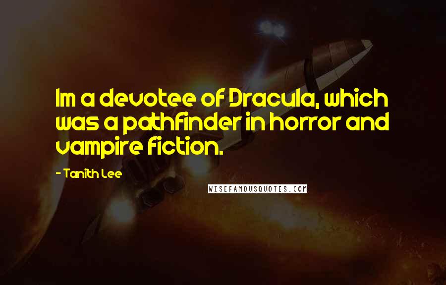Tanith Lee Quotes: Im a devotee of Dracula, which was a pathfinder in horror and vampire fiction.