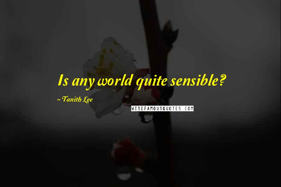 Tanith Lee Quotes: Is any world quite sensible?