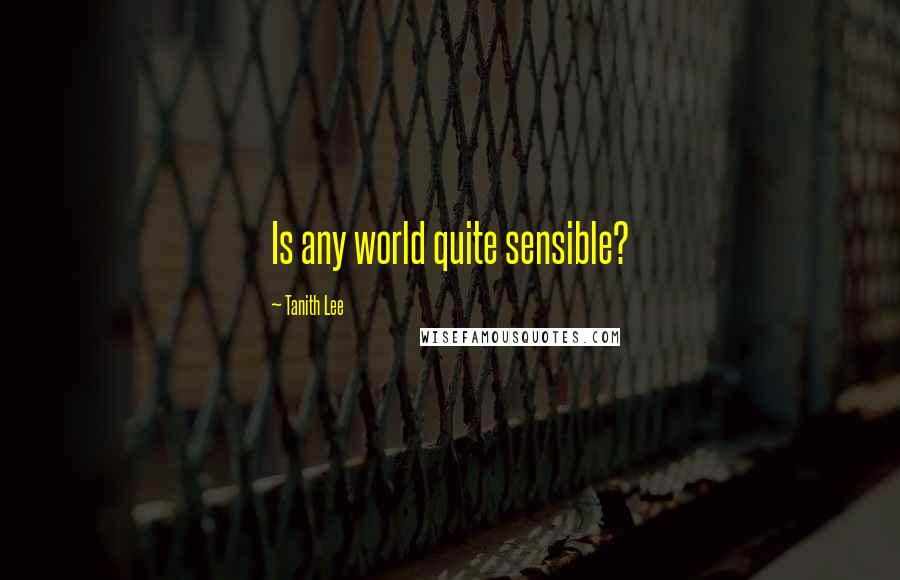 Tanith Lee Quotes: Is any world quite sensible?