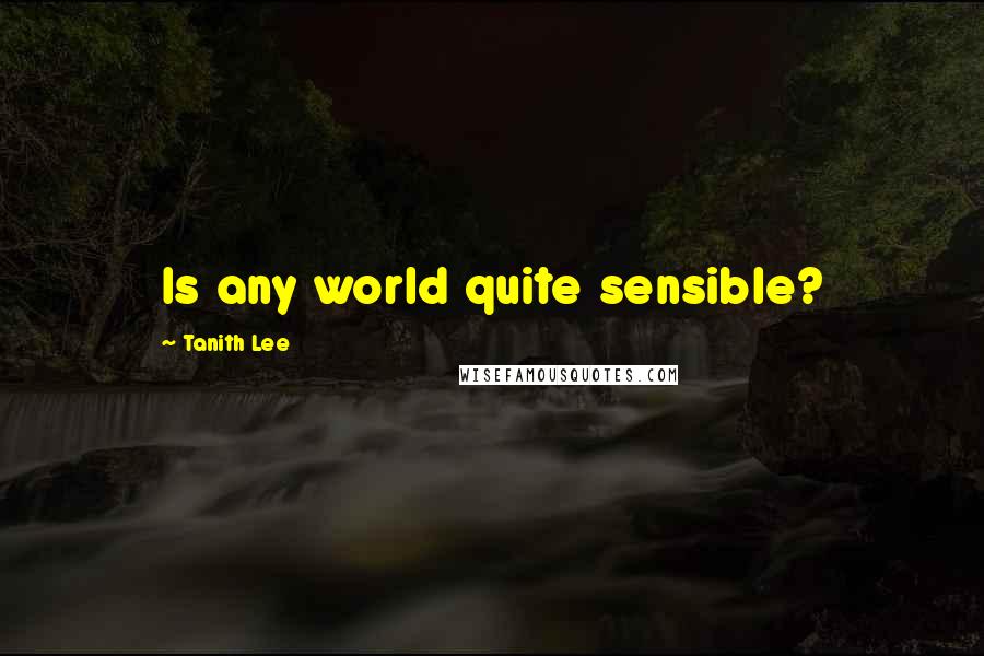 Tanith Lee Quotes: Is any world quite sensible?