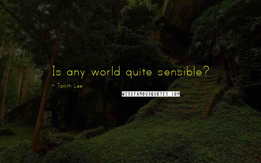 Tanith Lee Quotes: Is any world quite sensible?