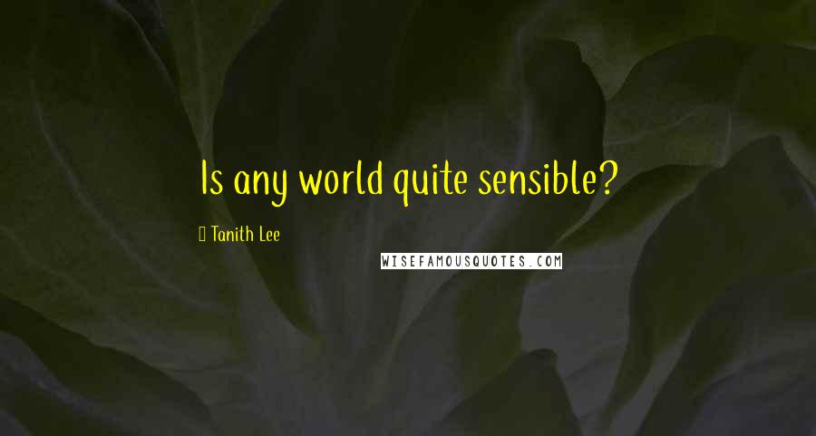 Tanith Lee Quotes: Is any world quite sensible?