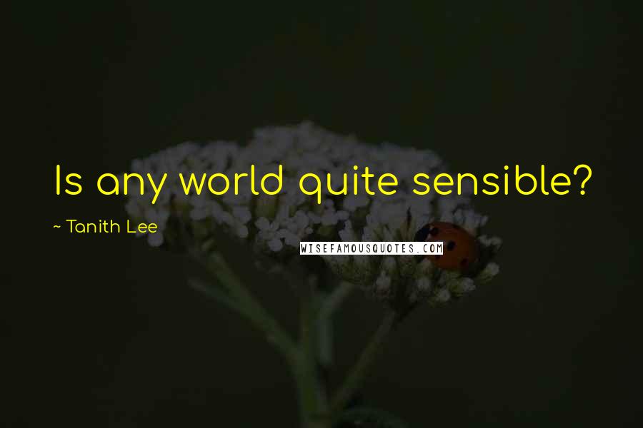 Tanith Lee Quotes: Is any world quite sensible?