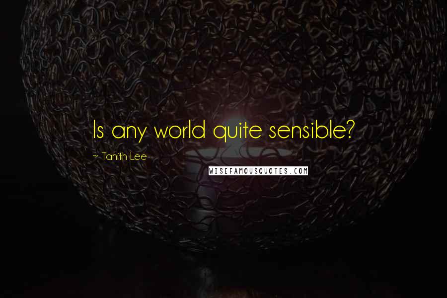 Tanith Lee Quotes: Is any world quite sensible?
