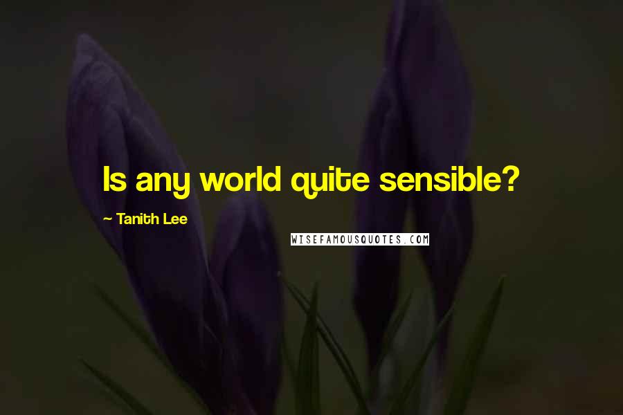 Tanith Lee Quotes: Is any world quite sensible?