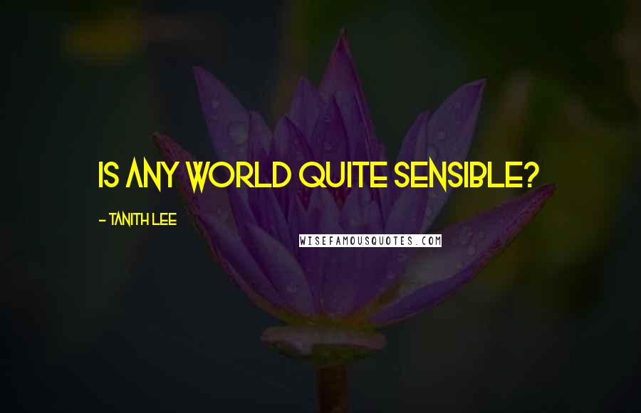 Tanith Lee Quotes: Is any world quite sensible?