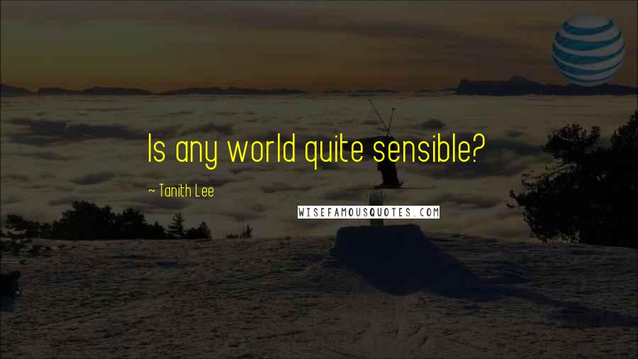 Tanith Lee Quotes: Is any world quite sensible?