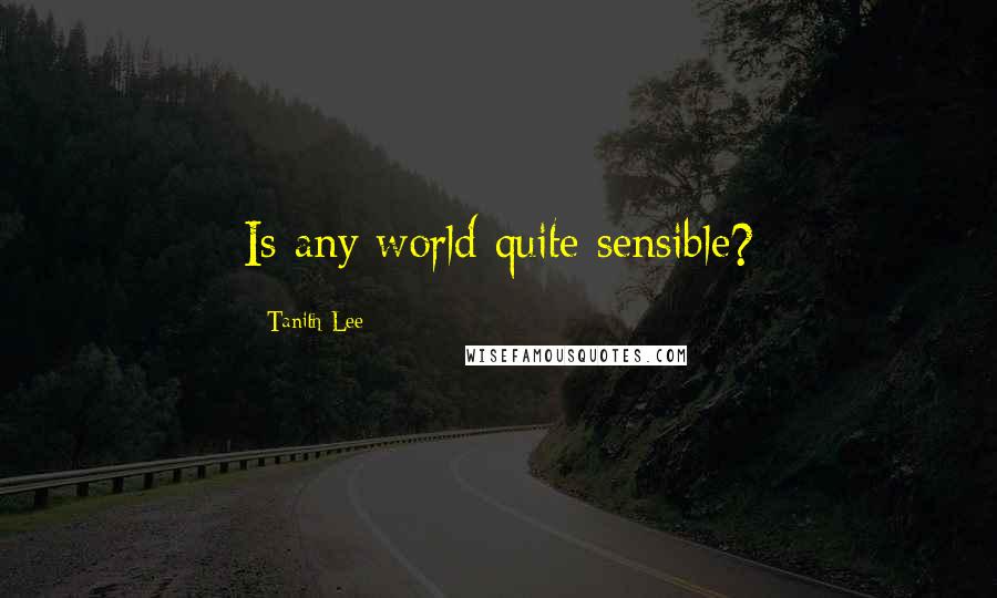 Tanith Lee Quotes: Is any world quite sensible?