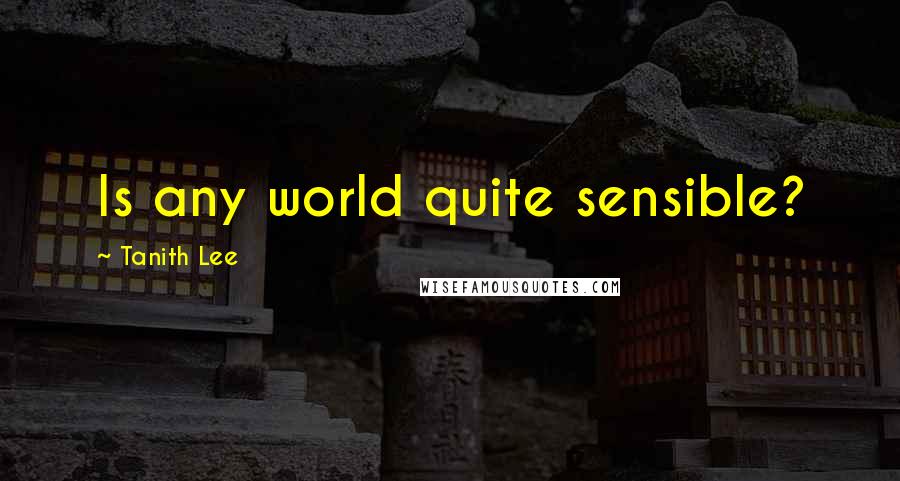 Tanith Lee Quotes: Is any world quite sensible?