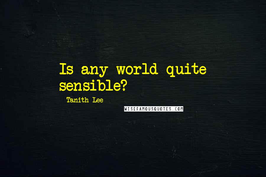Tanith Lee Quotes: Is any world quite sensible?