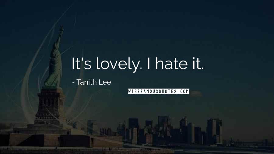 Tanith Lee Quotes: It's lovely. I hate it.