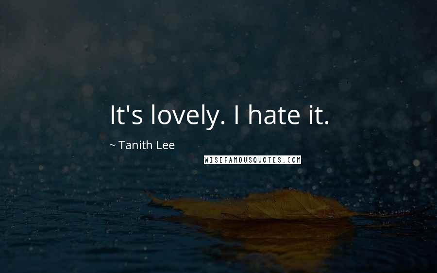 Tanith Lee Quotes: It's lovely. I hate it.