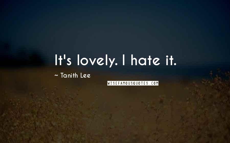 Tanith Lee Quotes: It's lovely. I hate it.