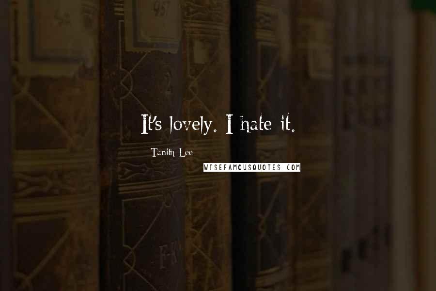 Tanith Lee Quotes: It's lovely. I hate it.