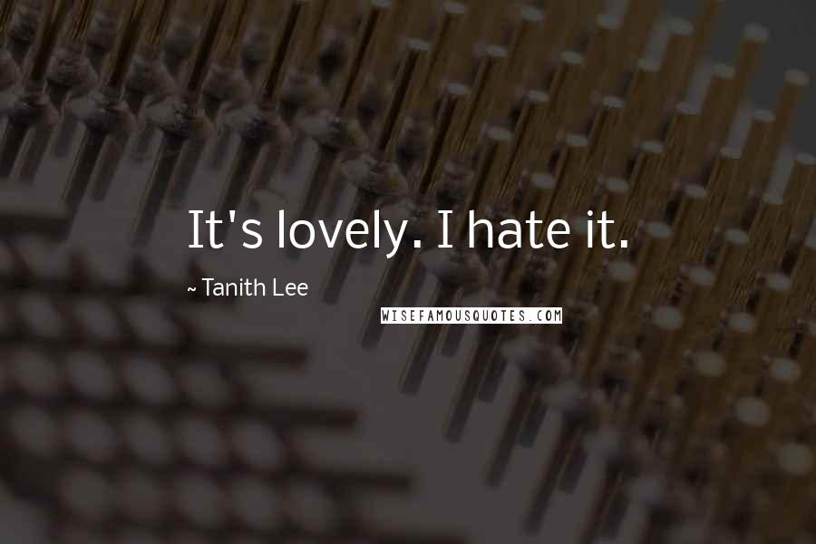 Tanith Lee Quotes: It's lovely. I hate it.