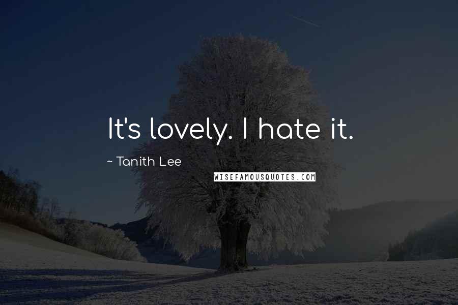 Tanith Lee Quotes: It's lovely. I hate it.