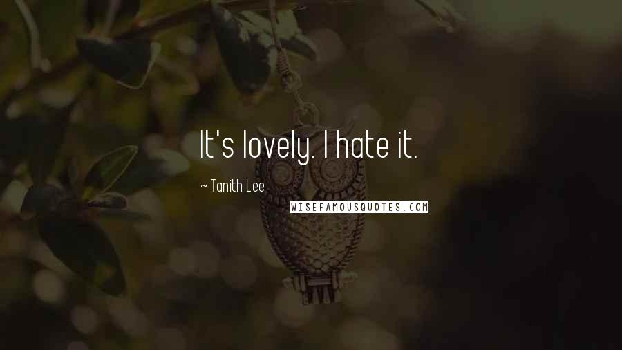 Tanith Lee Quotes: It's lovely. I hate it.