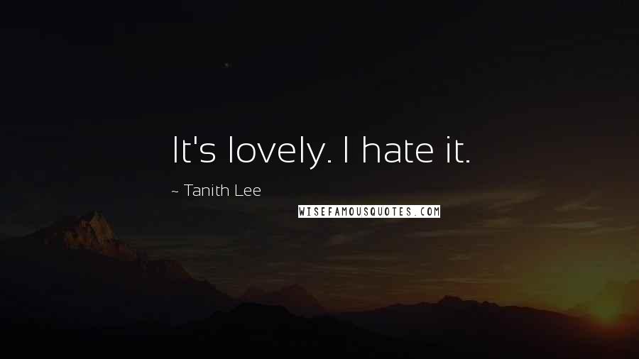 Tanith Lee Quotes: It's lovely. I hate it.