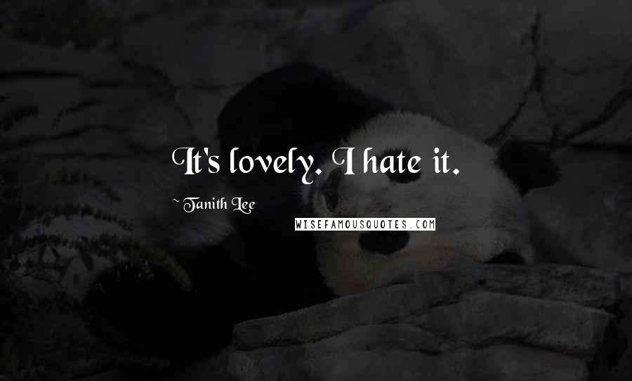 Tanith Lee Quotes: It's lovely. I hate it.