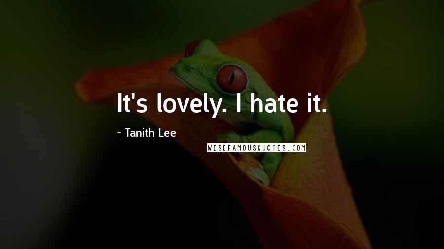 Tanith Lee Quotes: It's lovely. I hate it.