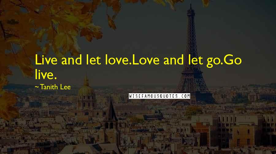 Tanith Lee Quotes: Live and let love.Love and let go.Go live.