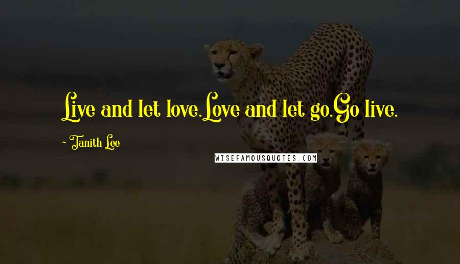 Tanith Lee Quotes: Live and let love.Love and let go.Go live.