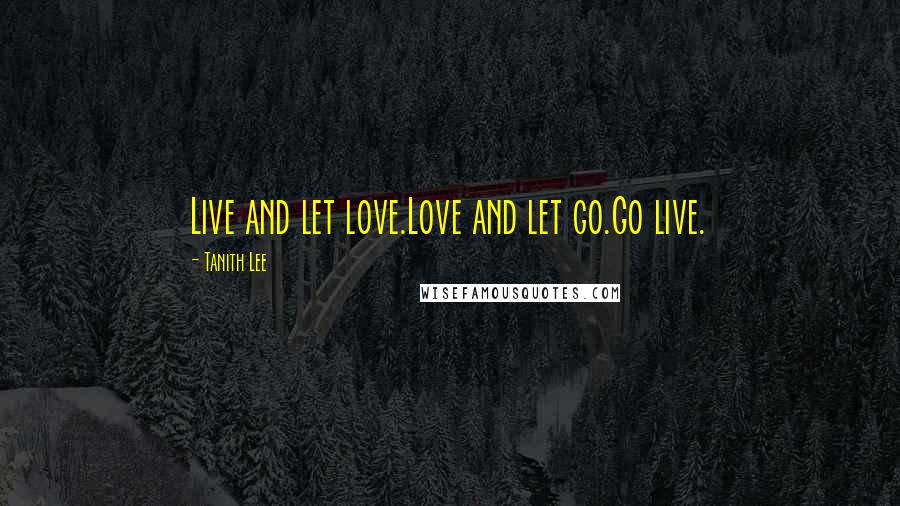Tanith Lee Quotes: Live and let love.Love and let go.Go live.