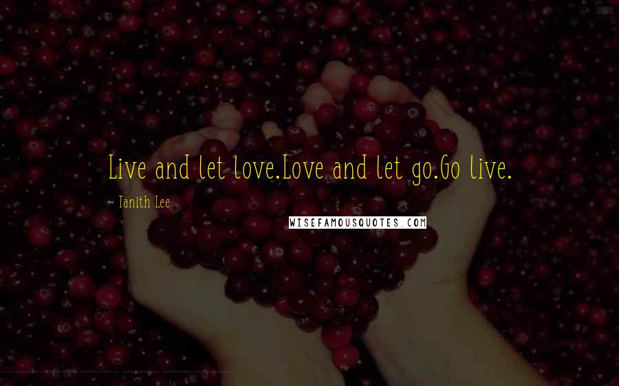 Tanith Lee Quotes: Live and let love.Love and let go.Go live.