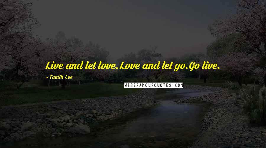 Tanith Lee Quotes: Live and let love.Love and let go.Go live.