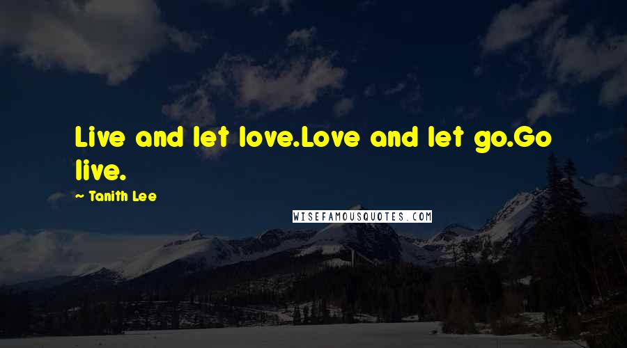 Tanith Lee Quotes: Live and let love.Love and let go.Go live.