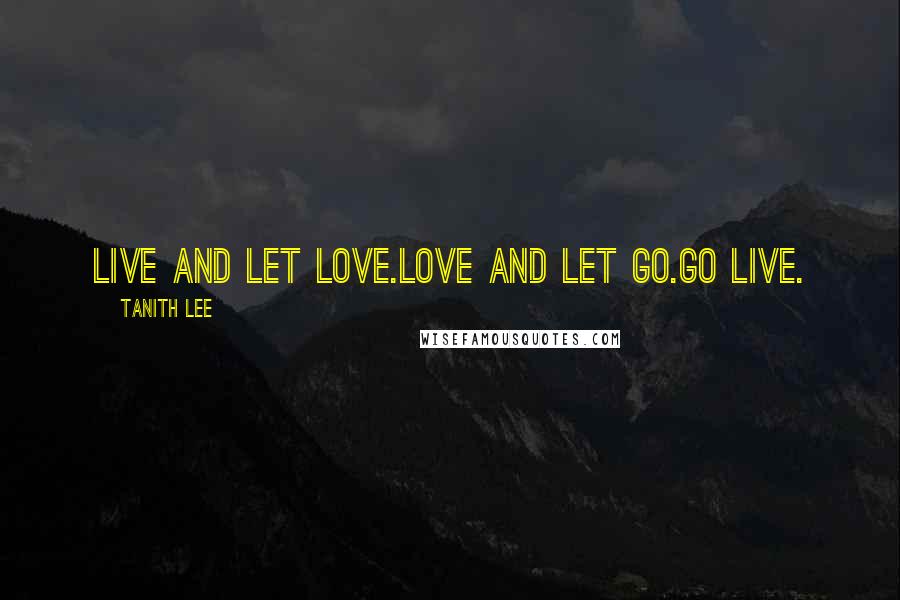 Tanith Lee Quotes: Live and let love.Love and let go.Go live.