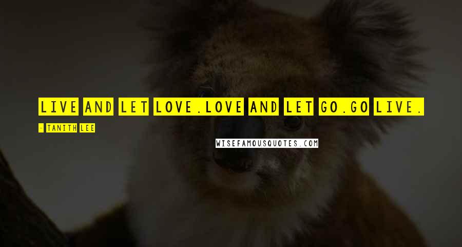 Tanith Lee Quotes: Live and let love.Love and let go.Go live.