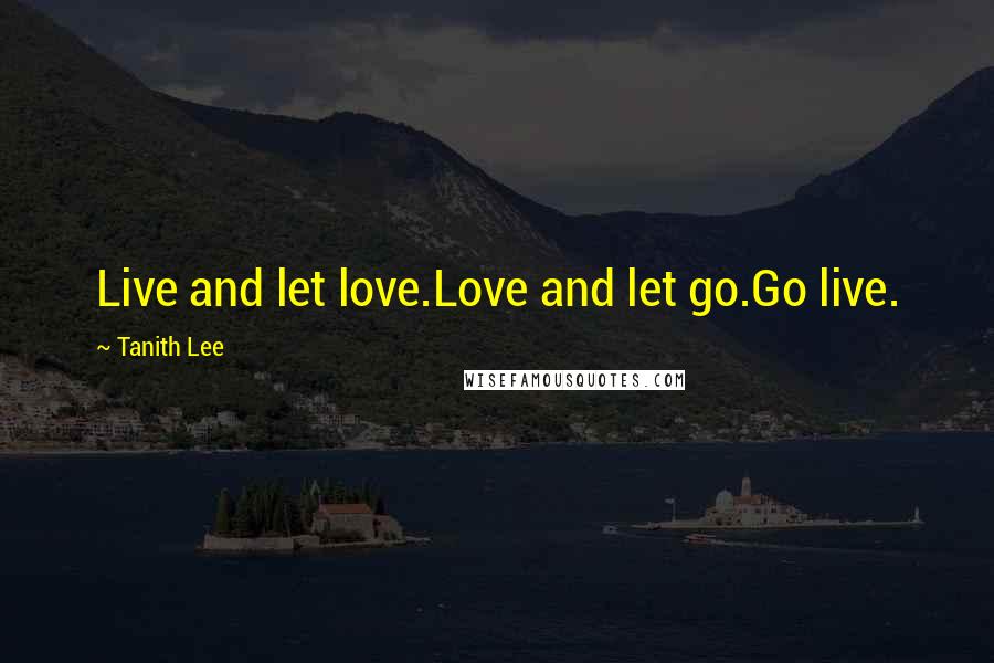 Tanith Lee Quotes: Live and let love.Love and let go.Go live.