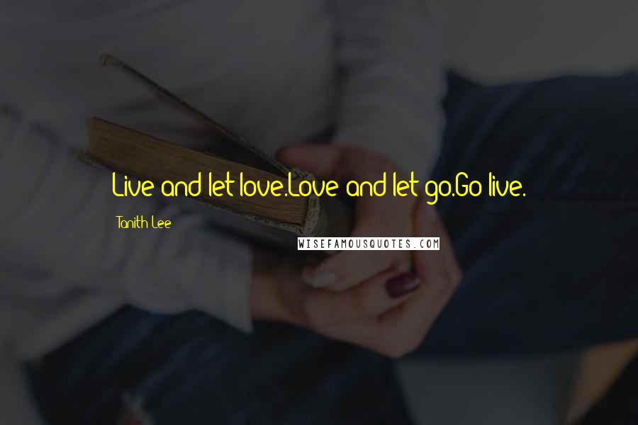 Tanith Lee Quotes: Live and let love.Love and let go.Go live.