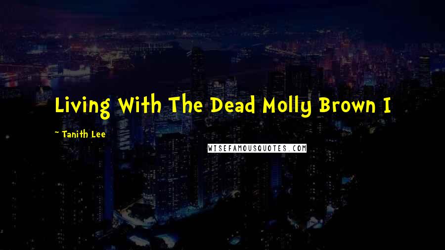 Tanith Lee Quotes: Living With The Dead Molly Brown I