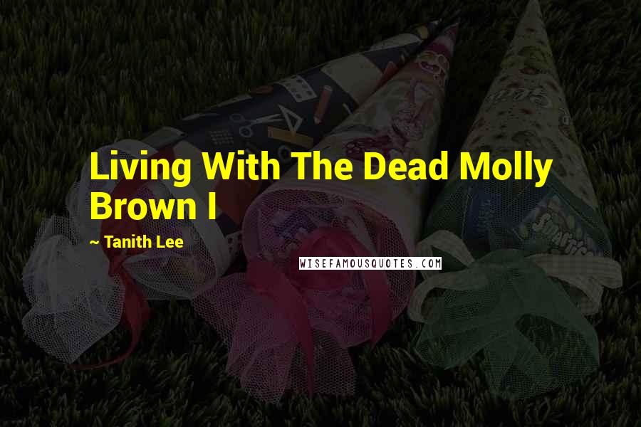 Tanith Lee Quotes: Living With The Dead Molly Brown I