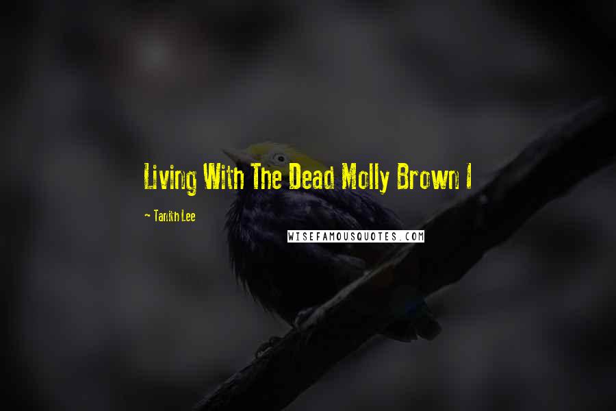Tanith Lee Quotes: Living With The Dead Molly Brown I