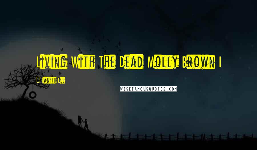 Tanith Lee Quotes: Living With The Dead Molly Brown I