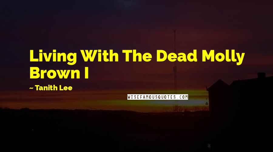 Tanith Lee Quotes: Living With The Dead Molly Brown I