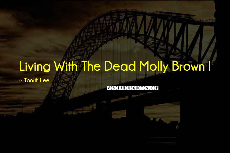 Tanith Lee Quotes: Living With The Dead Molly Brown I