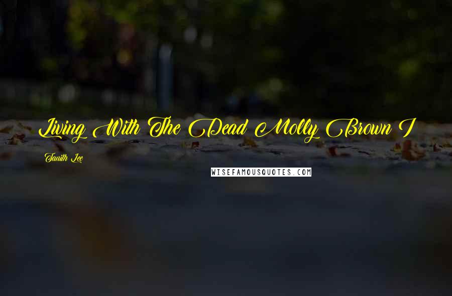 Tanith Lee Quotes: Living With The Dead Molly Brown I