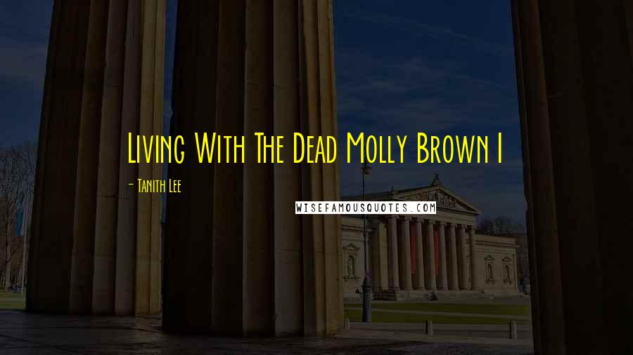 Tanith Lee Quotes: Living With The Dead Molly Brown I