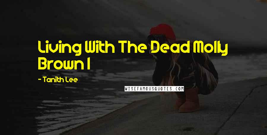 Tanith Lee Quotes: Living With The Dead Molly Brown I